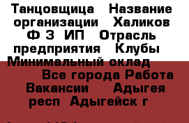 Танцовщица › Название организации ­ Халиков Ф.З, ИП › Отрасль предприятия ­ Клубы › Минимальный оклад ­ 100 000 - Все города Работа » Вакансии   . Адыгея респ.,Адыгейск г.